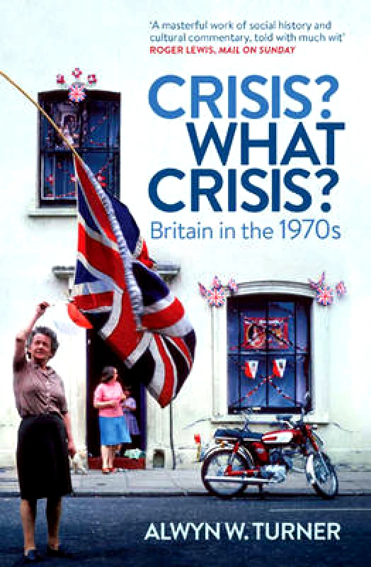 Aurum Press Crisis? What Crisis?: Britain in the 1970s Alwyn W. Turner Aurum Press Paperback / softback