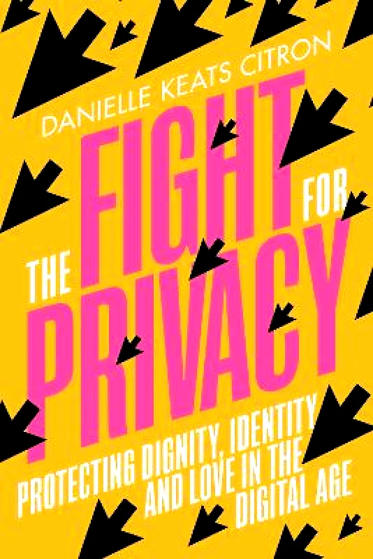 Chatto & Windus The Fight for Privacy: Protecting Dignity, Identity and Love in the Digital Age Danielle Keats Citron Chatto & Windus