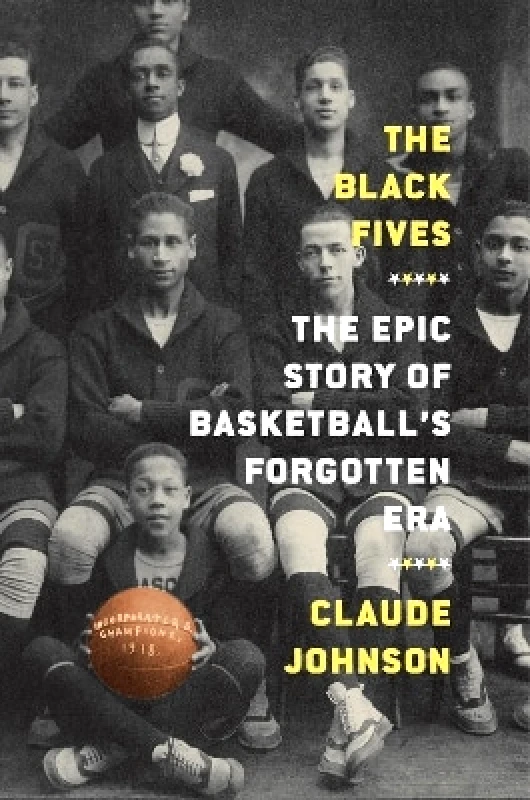 Abrams Press The Black Fives: The Epic Story of Basketball’s Forgotten Era Claude Johnson Abrams Press 0707