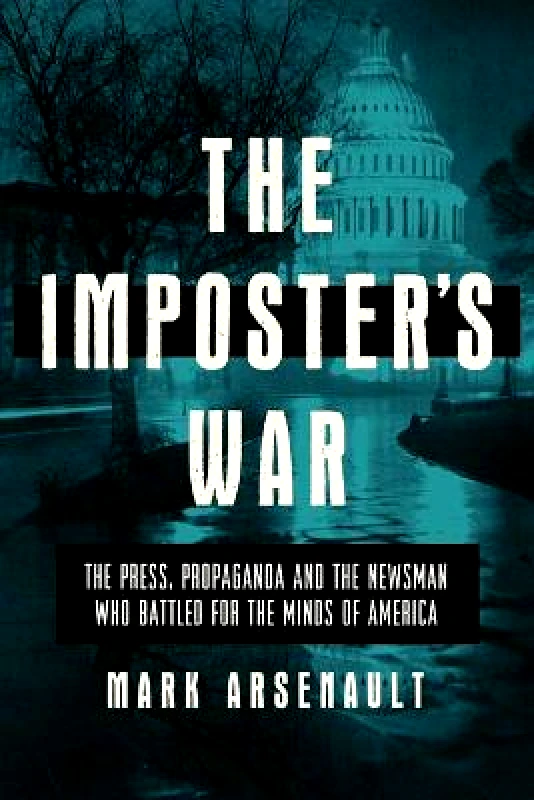 Pegasus Books The Imposter's War: The Press, Propaganda, and the Newsman who Battled for the Minds of America Mark Arsenault Pegasus Books 0623