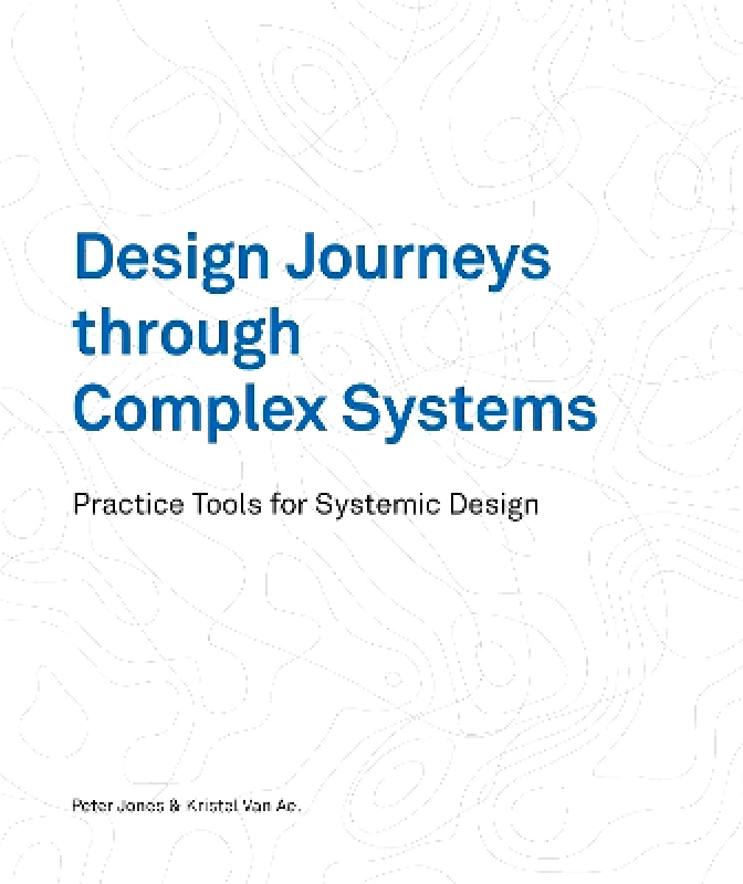 BIS Publishers B.V. Design Journeys through Complex Systems: Practice Tools for Systemic Design Kristel van Ael BIS Publishers B.V. 1108