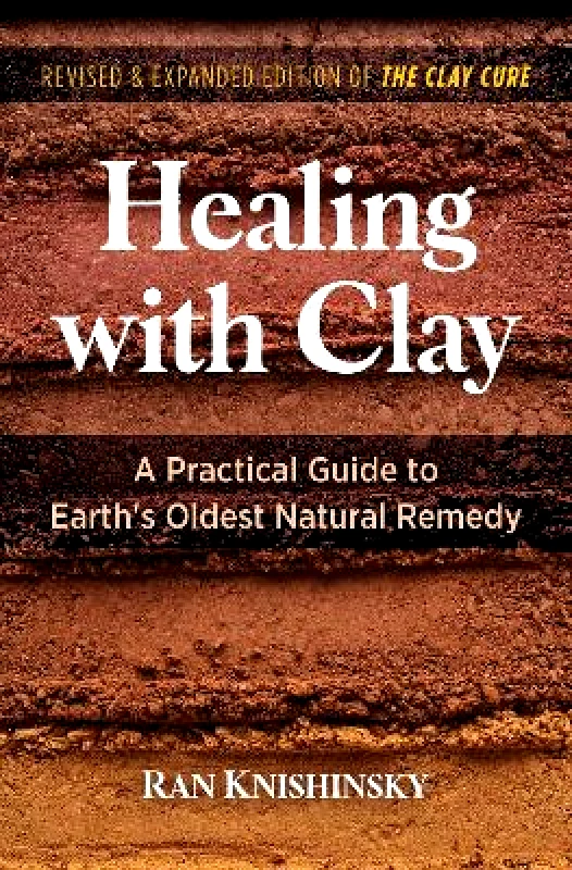 Healing Arts Press Healing with Clay: A Practical Guide to Earth's Oldest Natural Remedy Ran Knishinsky Healing Arts Press 0512