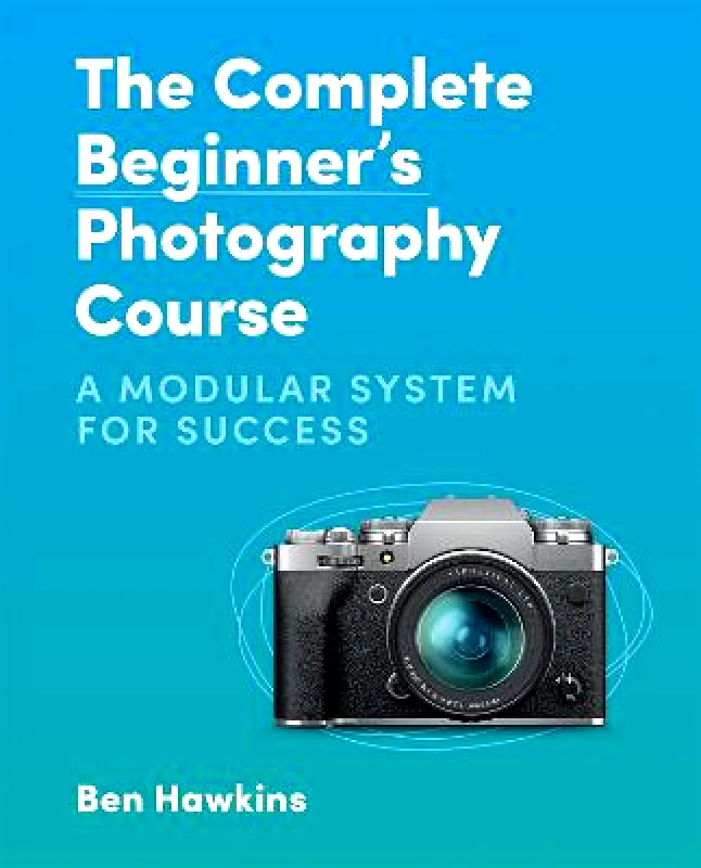 Ilex The Complete Beginner's Photography Course: A Modular System for Success Ben Hawkins Ilex Paperback / softback 2022