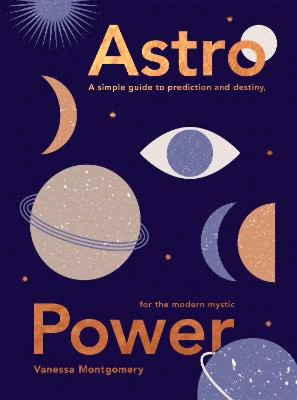 Quadrille Publishing Ltd Astro Power: A Simple Guide to Prediction and Destiny, for the Modern Mystic Vanessa Montgomery Quadrille Publishing Ltd Hardback