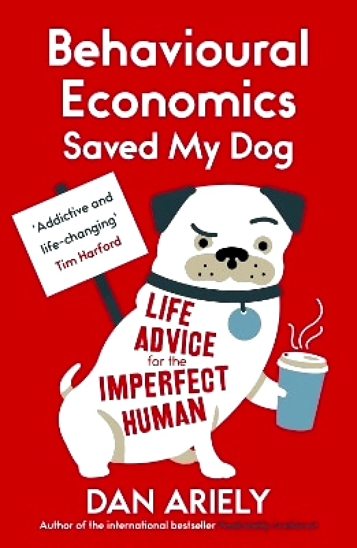 Oneworld Publications Behavioural Economics Saved My Dog: Life Advice For The Imperfect Human Dan Ariely Oneworld Publications