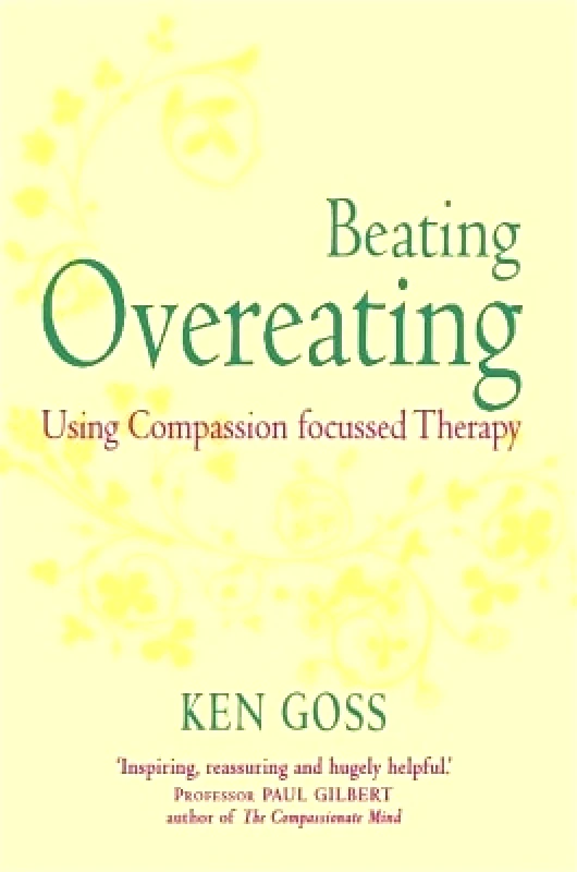 Robinson Publishing The Compassionate Mind Approach to Beating Overeating: Series editor, Paul Gilbert Kenneth Goss Robinson Publishing 1120