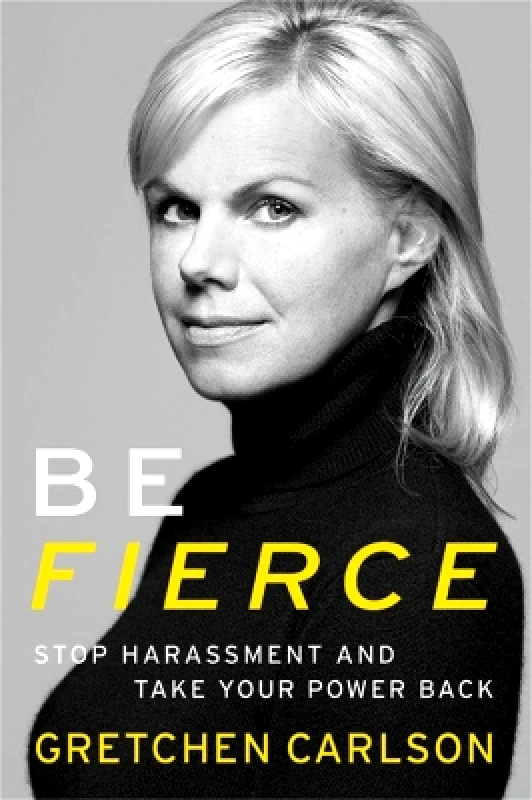 Center Street Be Fierce: Stop Harassment and Take Your Power Back Gretchen Carlson Center Street 1127