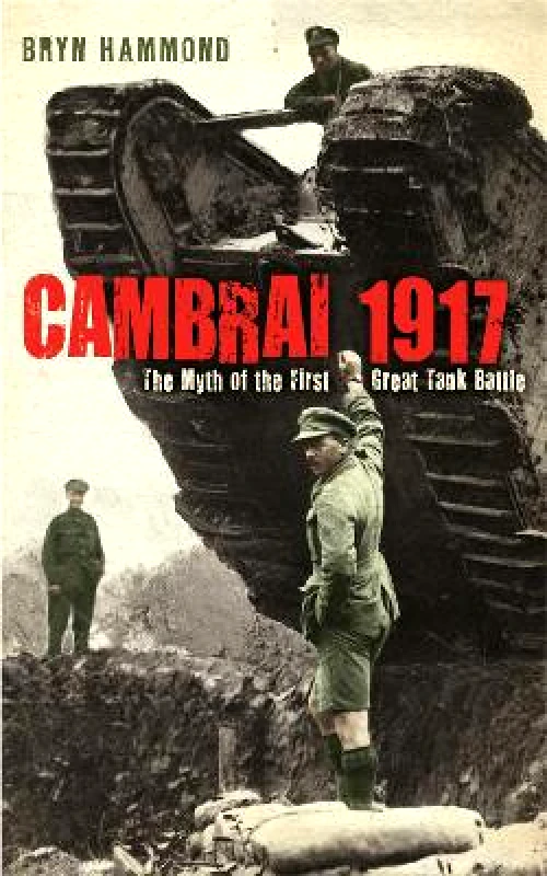 Weidenfeld & Nicolson Cambrai 1917: The Myth Of The First Great Tank Battle Bryn Hammond Weidenfeld & Nicolson 1201