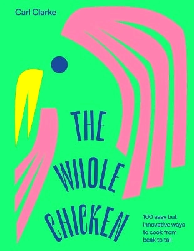 Hardie Grant Books (UK) The Whole Chicken: 100 Easy but Innovative Ways to Cook from Beak to Tail Carl Clarke Hardie Grant Books (UK)