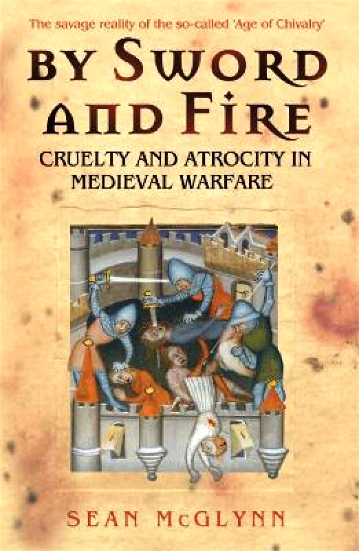 Cassell Military By Sword and Fire: Cruelty And Atrocity In Medieval Warfare Sean McGlynn Cassell Military 1001