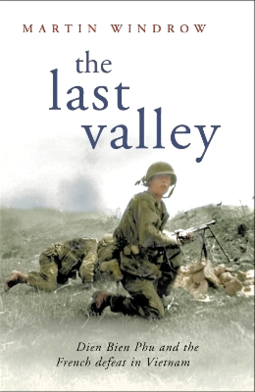 Cassell Military The Last Valley: Dien Bien Phu and the French Defeat in Vietnam Martin Windrow Cassell Military 0501