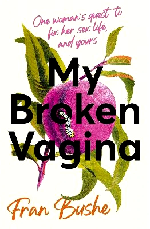 Hodder Studio My Broken Vagina: One Woman's Quest to Fix Her Sex Life, and Yours Fran Bushe Hodder Studio 2021 Hardback