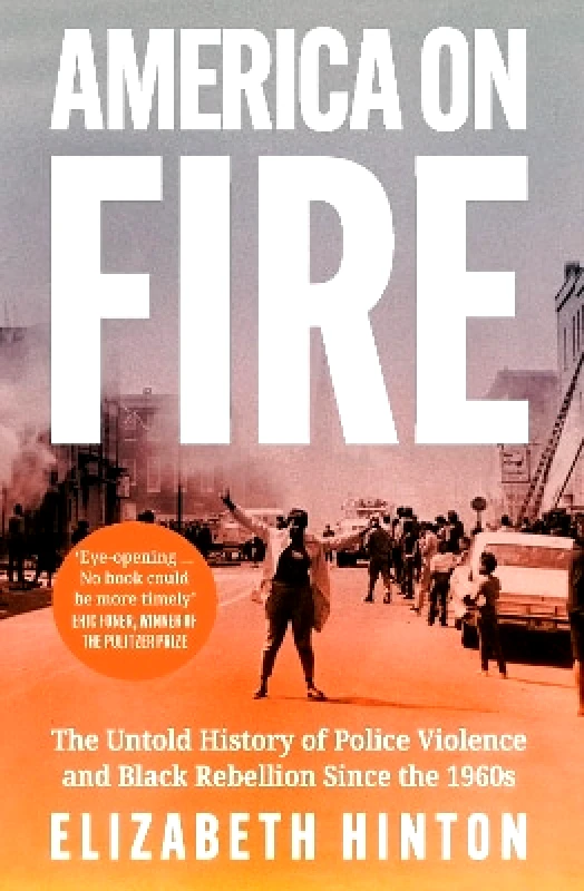 William Collins America on Fire: The Untold History of Police Violence and Black Rebellion Since the 1960s Elizabeth Hinton William Collins