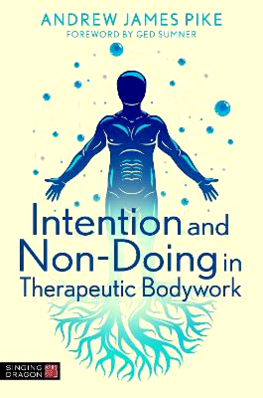 Singing Dragon Intention and Non-Doing in Therapeutic Bodywork Andrew Pike Singing Dragon 0921