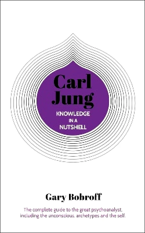 Arcturus Knowledge in a Nutshell: Carl Jung: The complete guide to the great psychoanalyst, including the unconscious, archetypes and the self Gary Bobroff Arcturus