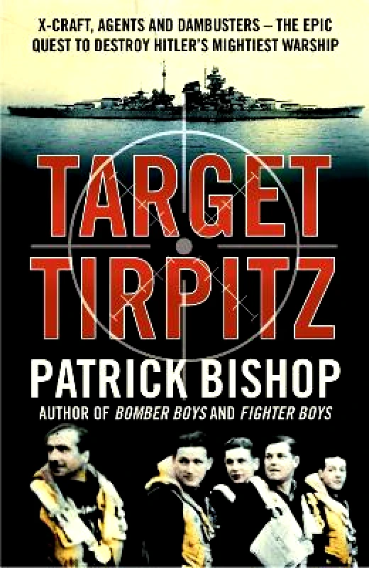 HarperPress Target Tirpitz: X-Craft, Agents and Dambusters - The Epic Quest to Destroy Hitler’s Mightiest Warship Patrick Bishop HarperPress