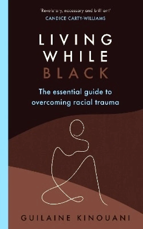 Ebury Press Living While Black: The Essential Guide to Overcoming Racial Trauma – A GUARDIAN BOOK OF THE YEAR Guilaine Kinouani Ebury Press
