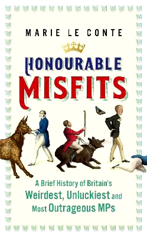 John Murray Publishers Ltd Honourable Misfits: A Brief History of Britain's Weirdest, Unluckiest and Most Outrageous MPs Marie Le Conte John Murray Publishers Ltd 2021 Hardback