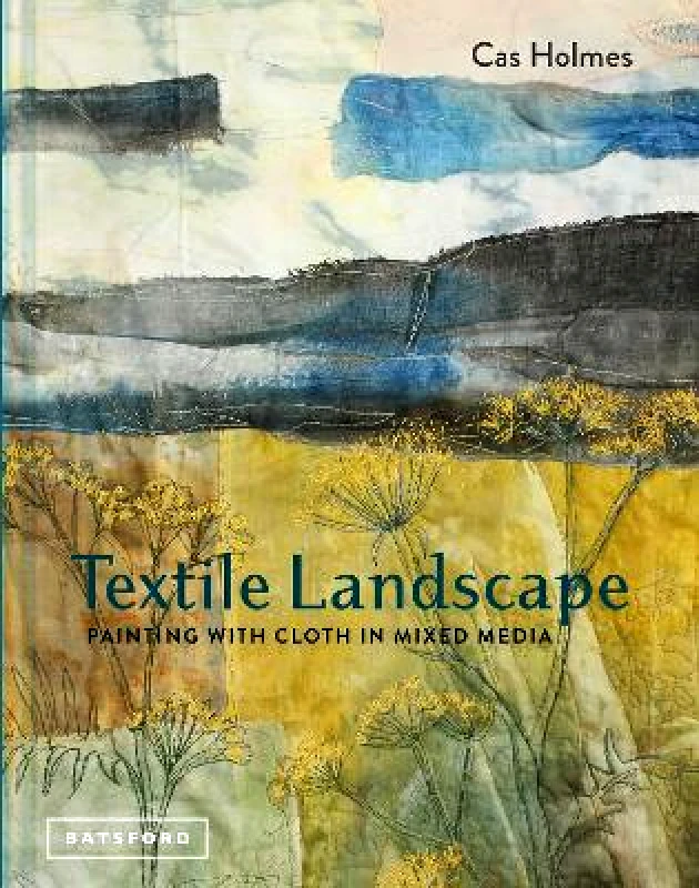 Batsford Textile Landscape: Painting with Cloth in Mixed Media Cas Holmes Batsford 0906