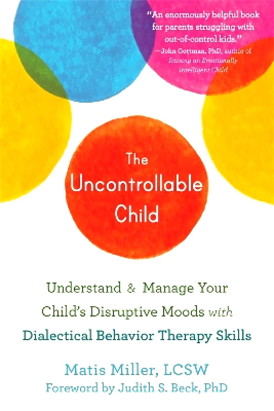 New Harbinger Publications The Uncontrollable Child: Understand and Manage Your Child's Disruptive Moods with Dialectical Behavior Therapy Skills Matis Miller New Harbinger Publications
