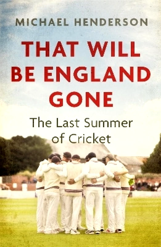 Constable That Will Be England Gone: The Last Summer of Cricket Michael Henderson Constable 0928