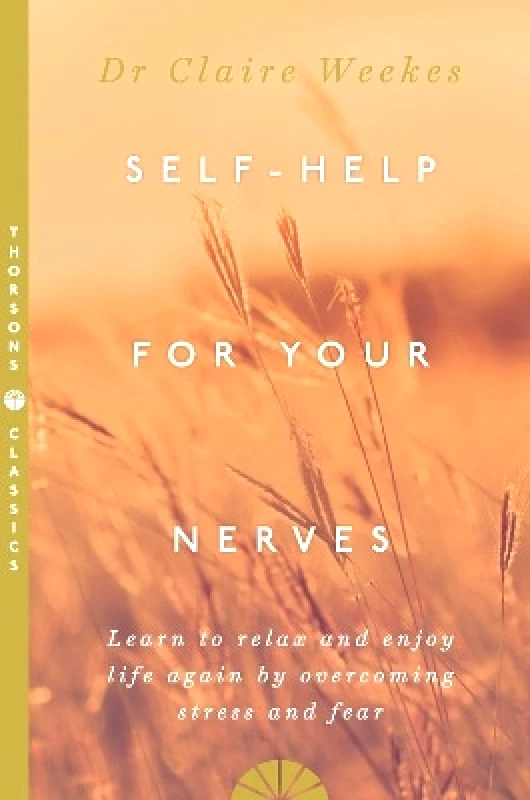 Thorsons Self-Help for Your Nerves: Learn to relax and enjoy life again by overcoming stress and fear Dr. Claire Weekes Thorsons