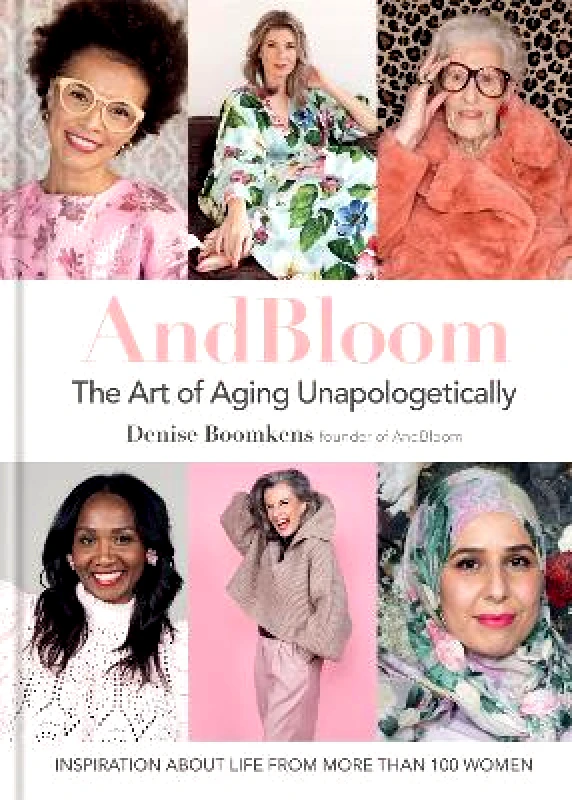 Mitchell Beazley And Bloom The Art of Aging Unapologetically: Inspiration about life from more than 100 women Denise Boomkens Mitchell Beazley Hardback 2021