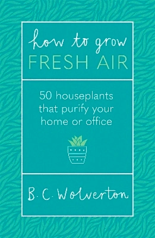 Orion Spring How To Grow Fresh Air: 50 Houseplants To Purify Your Home Or Office B.C. Wolverton Orion Spring 0414