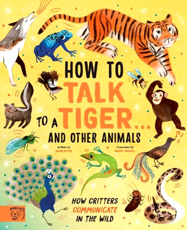 Magic Cat Publishing How to Talk to a Tiger... and other animals: How Critters Communicate in the Wild Jason Bittel Magic Cat Publishing Hardback
