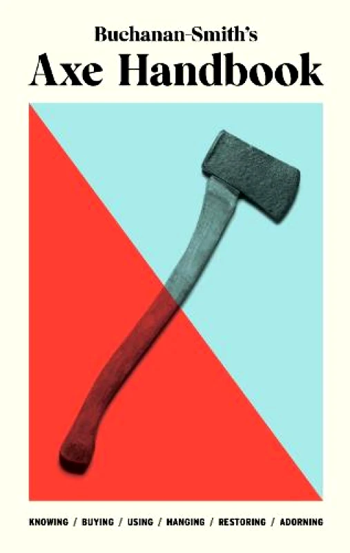 Abrams Image Buchanan-Smith's Axe Handbook: Knowing, Buying, Using, Hanging, Restoring & Adorning Ross Zdon Abrams Image 2021 Hardback