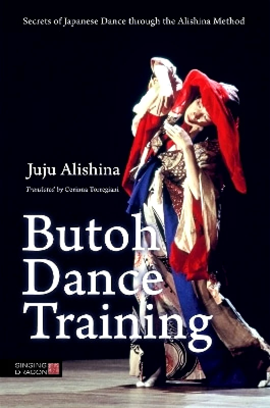 Singing Dragon Butoh Dance Training: Secrets of Japanese Dance through the Alishina Method Juju Alishina Singing Dragon 0721