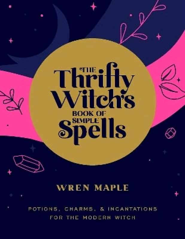Fair Winds Press The Thrifty Witch's Book of Simple Spells: Potions, Charms, and Incantations for the Modern Witch Wren Maple Fair Winds Press 0201