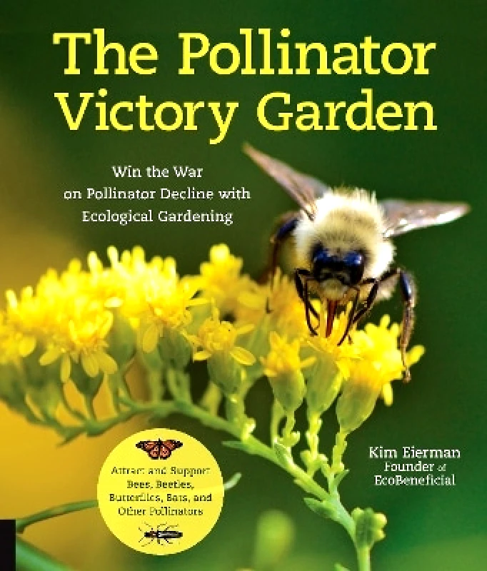 Quarry Books The Pollinator Victory Garden: Win the War on Pollinator Decline with Ecological Gardening; Attract and Support Bees, Beetles, Butterflies, Bats, and Other Pollinators Kim Eierman Quarry Books 0107