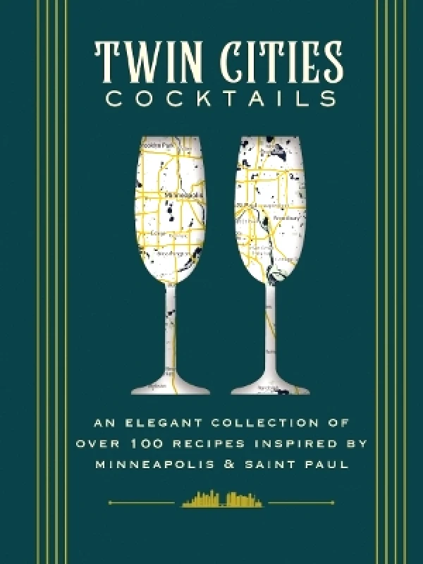 Cider Mill Press Book Publishers LLC Twin Cities Cocktails: An Elegant Collection of Over 100 Recipes Inspired by Minneapolis and Saint Paul Peter Sieve Cider Mill Press Book Publishers LLC