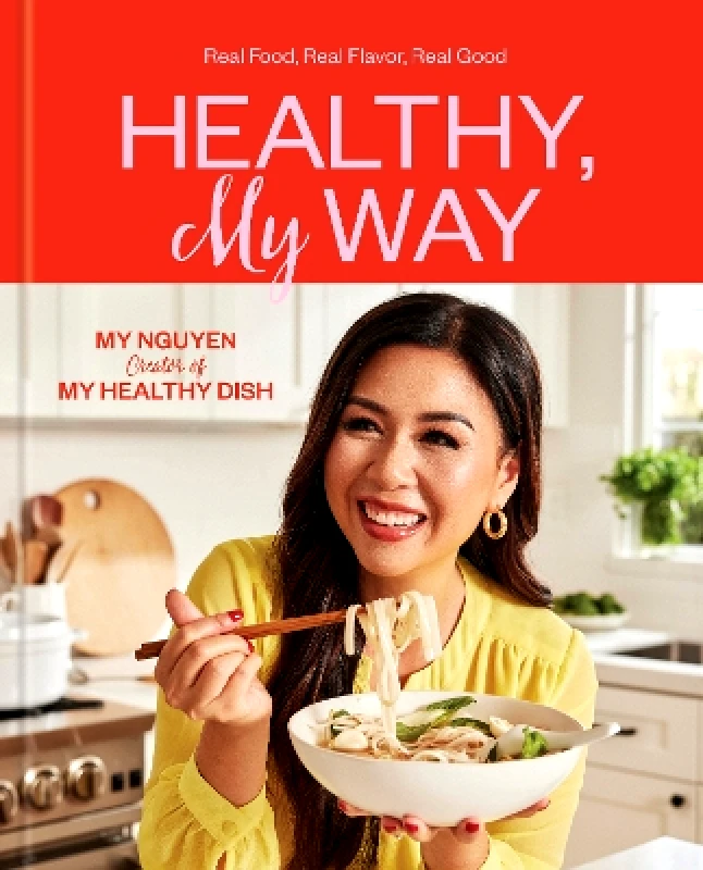 Rodale Books Healthy, My Way: Real Food, Real Flavor, Real Good: A Cookbook My Nguyen Rodale Books
