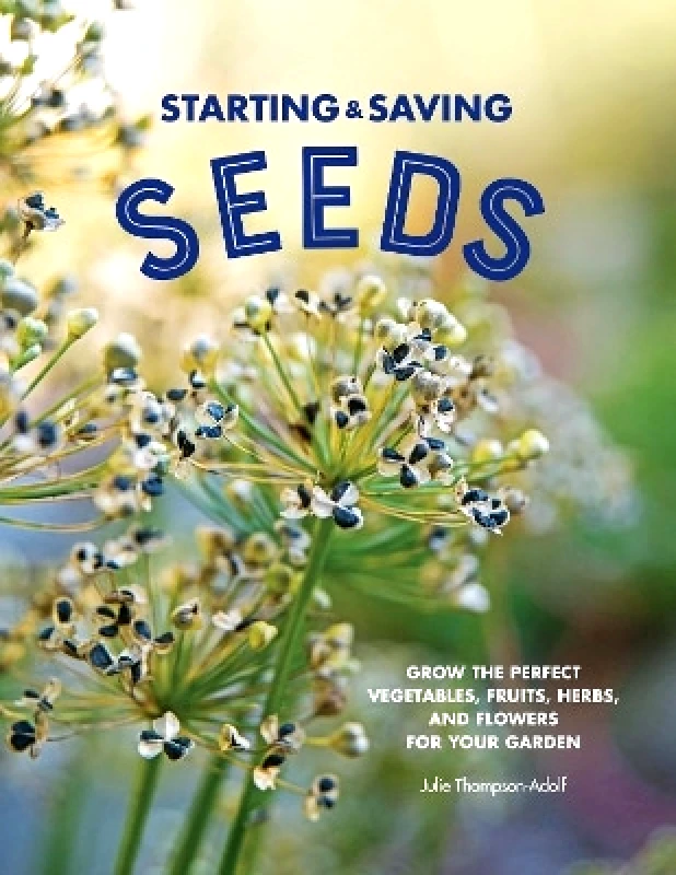 Cool Springs Press Starting & Saving Seeds: Grow the Perfect Vegetables, Fruits, Herbs, and Flowers for Your Garden Julie Thompson-Adolf Cool Springs Press 0209