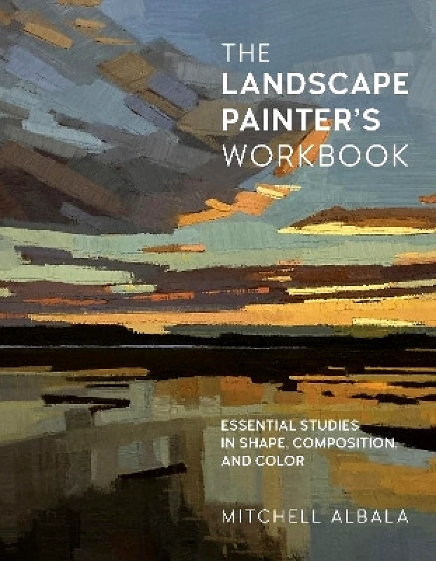 Rockport Publishers Inc. The Landscape Painter's Workbook: Essential Studies in Shape, Composition, and Color: Volume 6 Mitchell Albala Rockport Publishers Inc. 0201