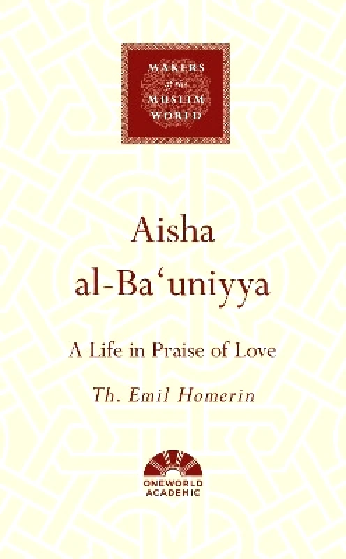 Oneworld Academic Aisha al-Ba'uniyya: A Life in Praise of Love Th. Emil Homerin Oneworld Academic 0903