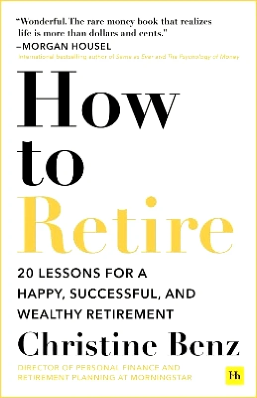 Harriman House Publishing How to Retire: 20 lessons for a happy, successful, and wealthy retirement Christine Benz Harriman House Publishing 0924