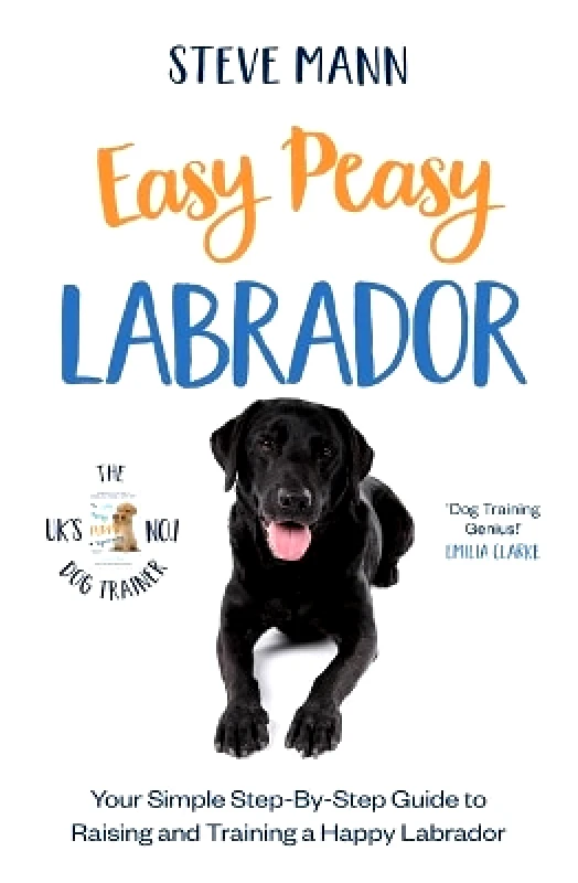 BLINK Publishing Easy Peasy Labrador: Your simple step-by-step guide to raising and training a happy Labrador Steve Mann BLINK Publishing