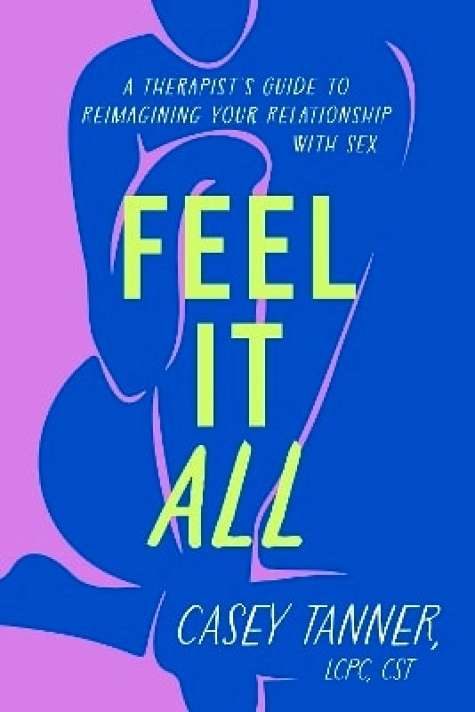 Orion Spring Feel It All: A Therapist's Guide to Reimagining Your Relationship with Sex Casey Tanner Orion Spring 0514
