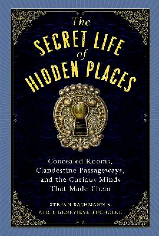 Workman Adult The Secret Life of Secret Places: Hidden Rooms, Clandestine Passageways, and the Curious Minds That Made Them Stefan Bachmann Workman Adult 0213