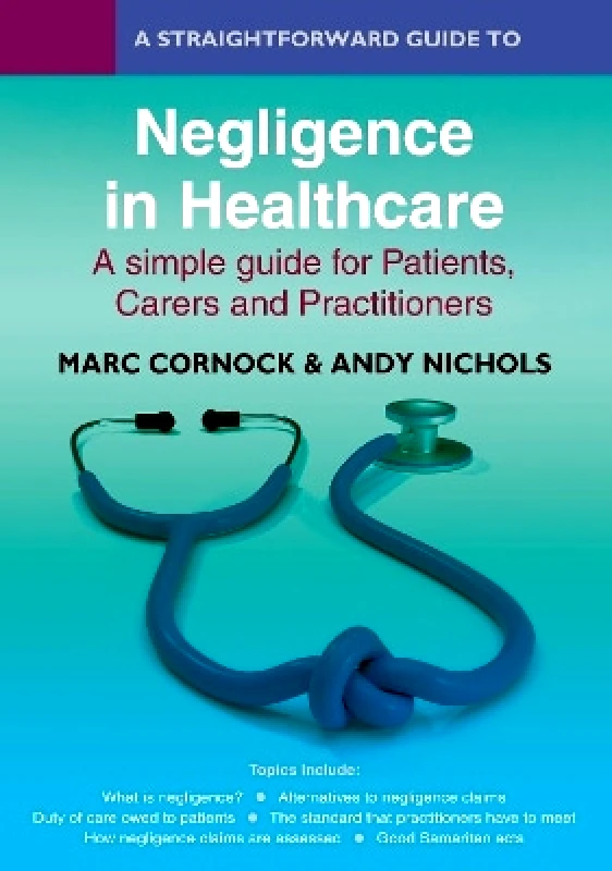 Straightforward Publishing A Straightforward Guide to Negligence in Healthcare: A simple guide for Patients, Carers and Practitioners Andy Nichols Straightforward Publishing