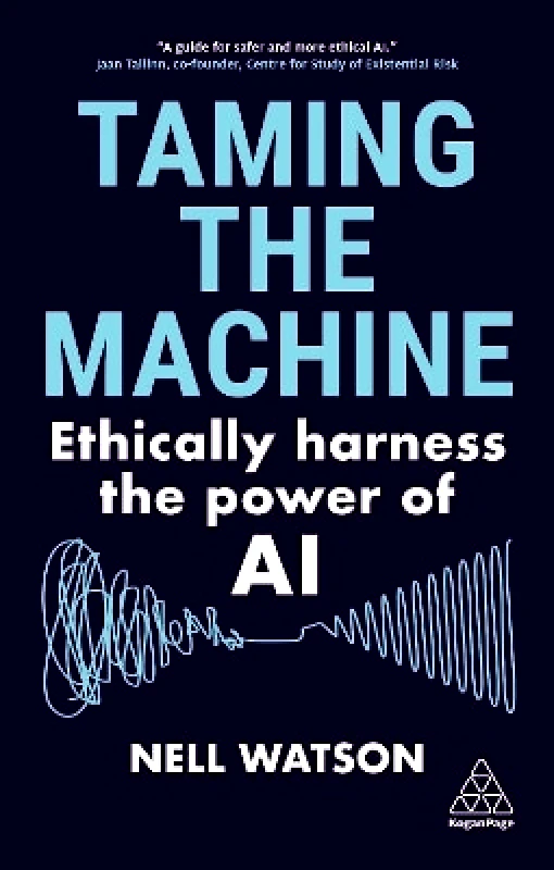 Kogan Page Ltd Taming the Machine: Ethically Harness the Power of AI Nell Watson Kogan Page Ltd 0503