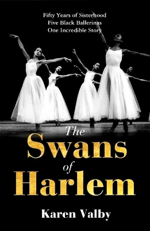 Manilla Press The Swans of Harlem: Fifty years of sisterhood, five black ballerinas, one incredible story Karen Valby Manilla Press