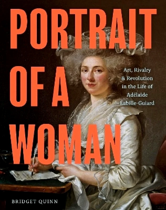 Chronicle Books Portrait of a Woman: Art, Rivalry & Revolution in the Life of Adelaide Labille-Guiard Bridget Quinn Chronicle Books 0523