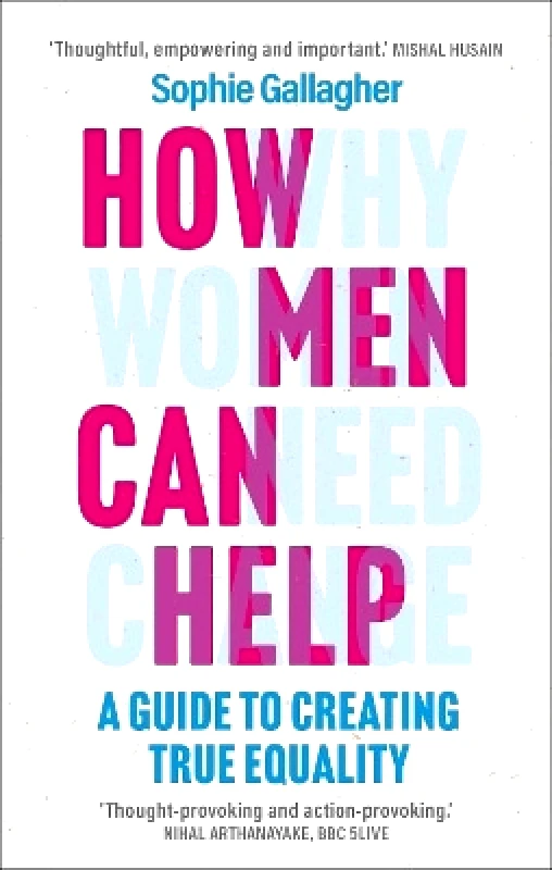 Headline Welbeck Non-Fiction How Men Can Help: A Guide to Creating True Equality Sophie Gallagher Headline Welbeck Non-Fiction 0827