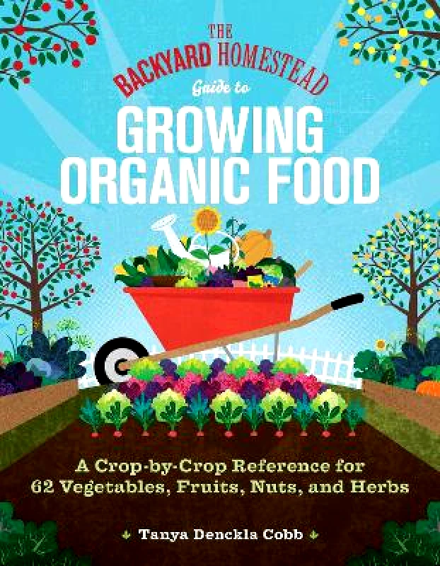 Storey Publishing LLC The Backyard Homestead Guide to Growing Organic Food: A Crop-by-Crop Reference for 62 Vegetables, Fruits, Nuts, and Herbs Tanya Denckla Cobb Storey Publishing LLC