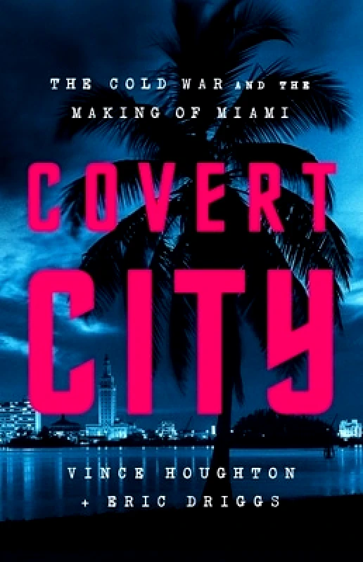 PublicAffairs,U.S. Covert City: The Cold War and the Making of Miami Vince Houghton PublicAffairs,U.S. 0625