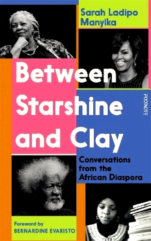 Footnote Press Ltd Between Starshine and Clay: Conversations from the African Diaspora Sarah Ladipo Manyika Footnote Press Ltd
